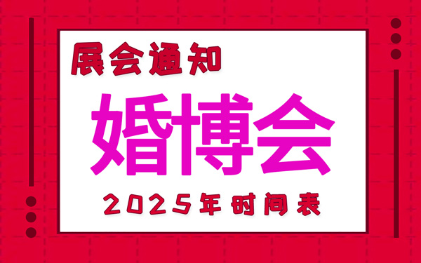 婚博会2025年时间表安排，中国婚博会时间表新鲜出炉！